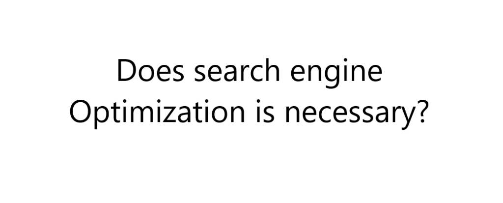 Does search engine Optimization is necessary.