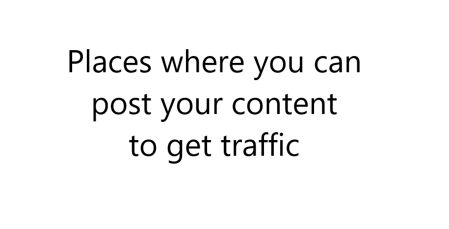 Places where you can post your content to get traffic