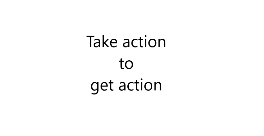 Take action to get action