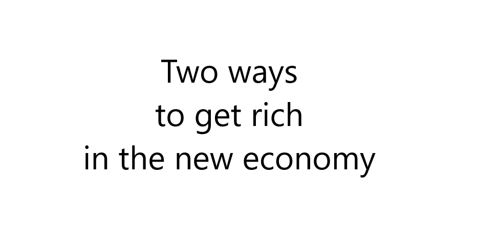 Two ways to get rich in the new economy