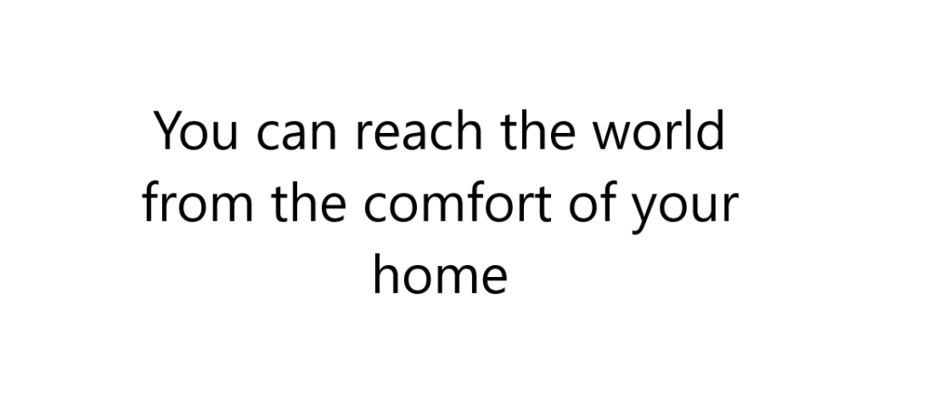 You can reach the world from the comfort of your home.