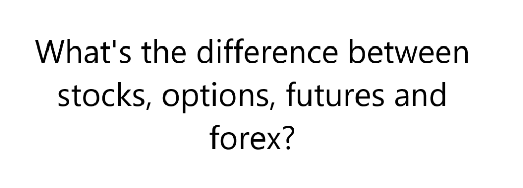 What's the difference between stocks, options, futures and forex?